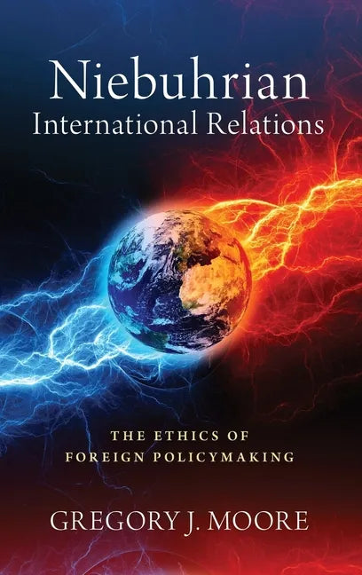Niebuhrian International Relations: The Ethics of Foreign Policymaking - Hardcover