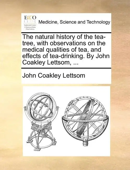 The Natural History of the Tea-Tree, with Observations on the Medical Qualities of Tea, and Effects of Tea-Drinking. by John Coakley Lettsom, ... - Paperback