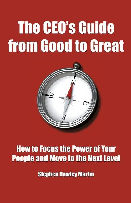 The CEO's Guide from Good to Great: How to Focus the Power of Your People and Move to the Next Level - Paperback