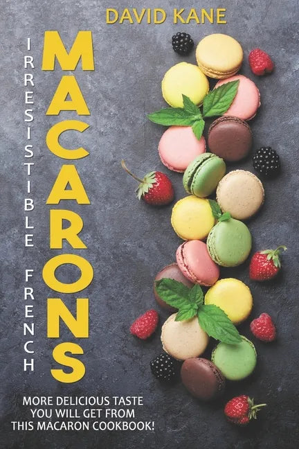 Irresitible French Macarons: More delicious taste you will get from this macaron cookbook! - Paperback