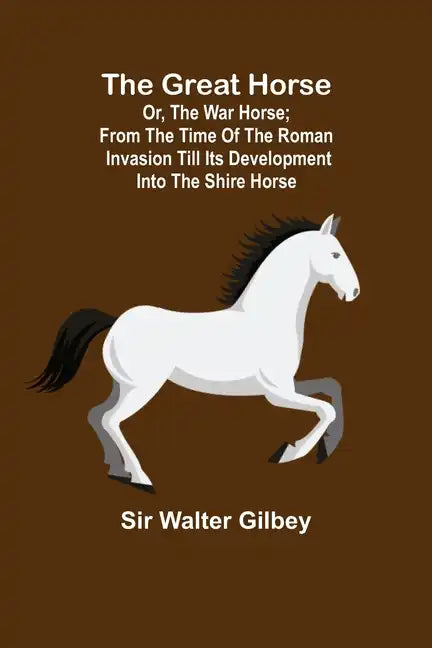 The Great Horse; or, The War Horse; From the time of the Roman Invasion till its development into the Shire Horse. - Paperback