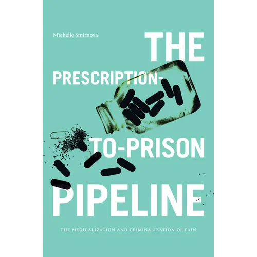 The Prescription-To-Prison Pipeline: The Medicalization and Criminalization of Pain - Paperback