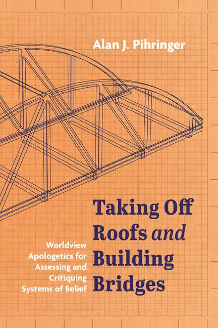Taking Off Roofs and Building Bridges: Worldview Apologetics for Assessing and Critiquing Systems of Belief - Paperback