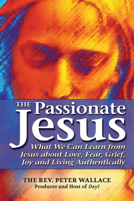 The Passionate Jesus: What We Can Learn from Jesus about Love, Fear, Grief, Joy and Living Authentically - Paperback