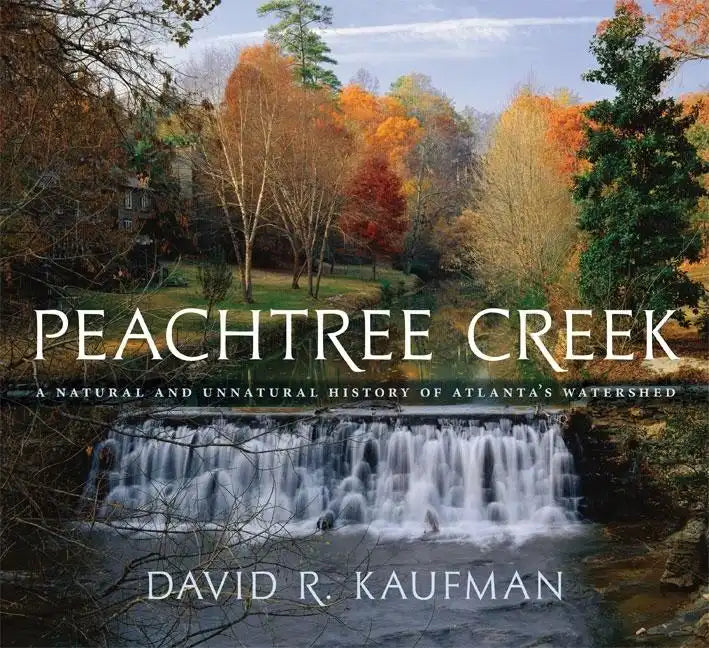 Peachtree Creek: A Natural and Unnatural History of Atlanta's Watershed - Hardcover