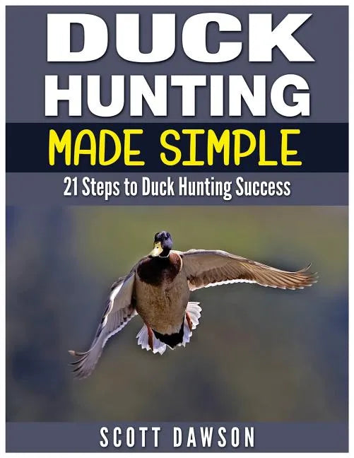 Duck Hunting Made Simple: 21 Steps to Duck Hunting Success - Paperback