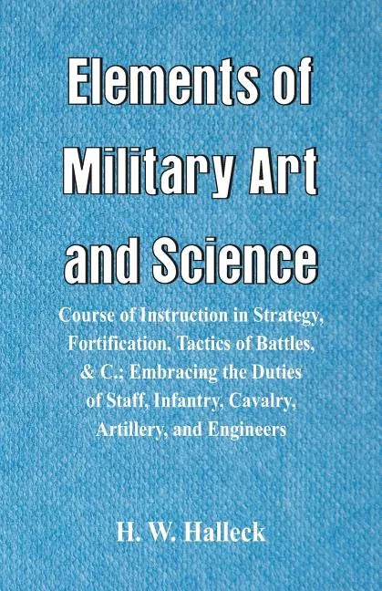 Elements of Military Art and Science: Course Of Instruction In Strategy, Fortification, Tactics Of Battles, &C.; Embracing The Duties Of Staff, Infant - Paperback
