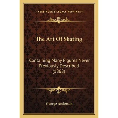 The Art Of Skating: Containing Many Figures Never Previously Described (1868) - Paperback