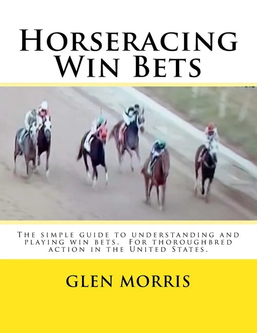Horseracing Win Bets: The simple guide to understanding and playing win bets. For thoroughbred action in the United States. - Paperback