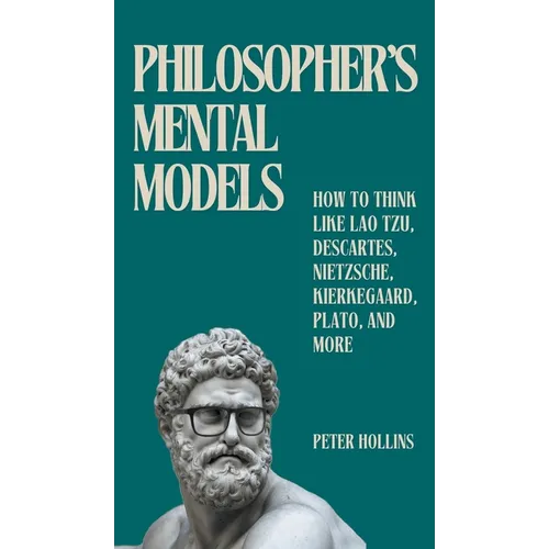 Philosopher's Mental Models: How to Think Like Lao Tzu, Descartes, Nietzsche, Kierkegaard, Plato, and More - Hardcover