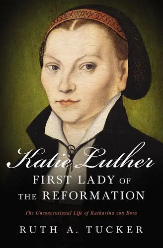 Katie Luther, First Lady of the Reformation: The Unconventional Life of Katharina Von Bora - Paperback