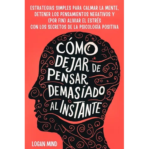 Cómo Dejar de Pensar Demasiado al Instante: Estrategias Simples para Calmar la Mente, Detener los Pensamientos Negativos y (Por Fin) Aliviar el Estrés - Paperback