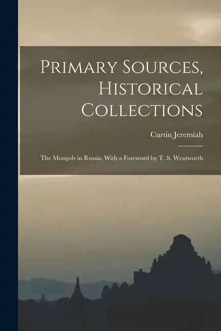 Primary Sources, Historical Collections: The Mongols in Russia, With a Foreword by T. S. Wentworth - Paperback