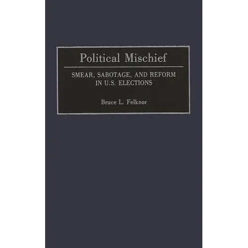 Political Mischief: Smear, Sabotage, and Reform in U.S. Elections - Hardcover
