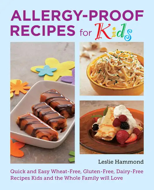 Allergy-Proof Recipes for Kids: Quick and Easy Wheat-Free, Gluten-Free, Dairy-Free Recipes Kids and the Whole Family Will Love - Paperback