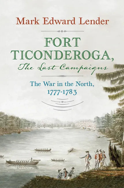 Fort Ticonderoga, the Last Campaigns: The War in the North, 1777-1783 - Hardcover