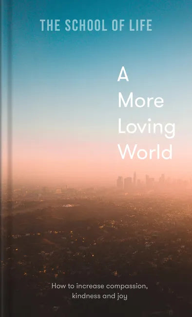 A More Loving World: How to Increase Compassion, Kindness and Joy - Hardcover