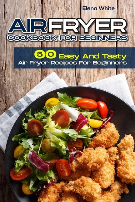 Air Fryer Cookbook for Beginners: 50 Easy And Tasty Air Fryer Recipes For Beginners - Paperback