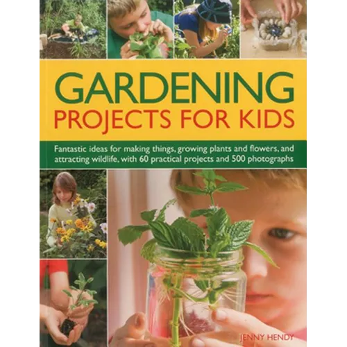 Gardening Projects for Kids: Fantastic Ideas for Making Things, Growing Plants and Flowers, and Attracting Wildlife, with 60 Practical Projects and - Paperback