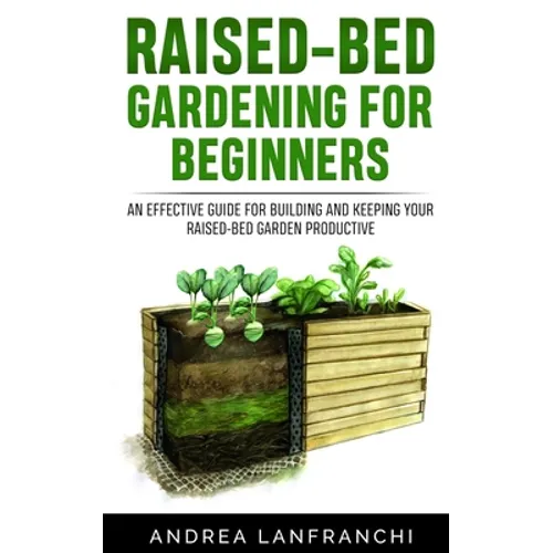 Raised-Bed Gardening for Beginners: an Effective Guide for Buiding and Keeping your Raised-Bed Garden Productive - Paperback