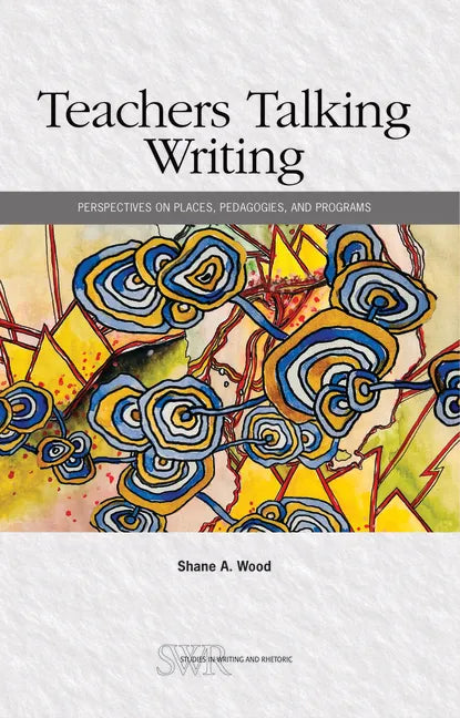 Teachers Talking Writing: Perspectives on Places, Pedagogies, and Programs - Paperback