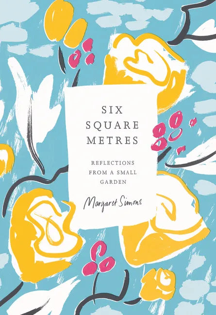 Six Square Metres: Reflections from a Small Garden - Hardcover