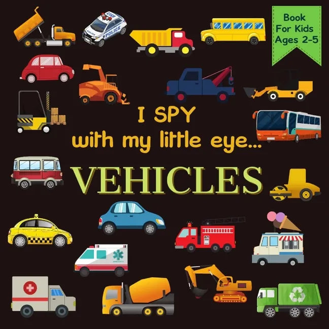 I Spy With My Little Eye VEHICLES Book For Kids Ages 2-5: Cars, Trucks And More A Fun Activity Learning, Picture and Guessing Game For Kids Toddlers & - Paperback