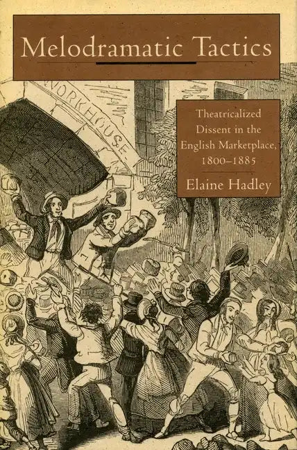 Melodramatic Tactics: Theatricalized Dissent in the English Marketplace, 1800-1885 - Hardcover