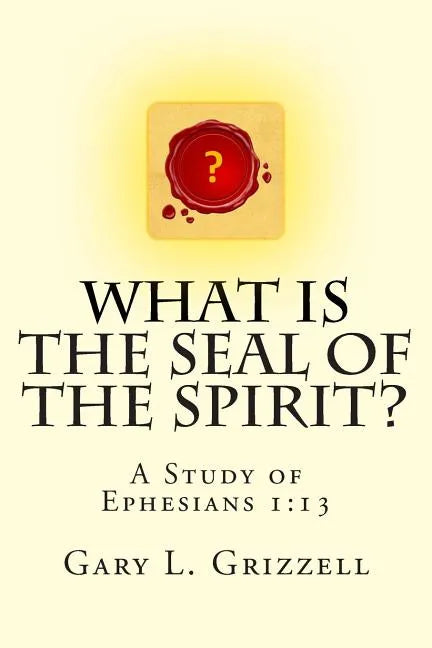 What Is The Seal Of The Spirit?: A Study of Ephesians 1:13 - Paperback