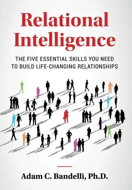 Relational Intelligence; The Five Essential Skills You Need to Build Life-Changing Relationships - Hardcover