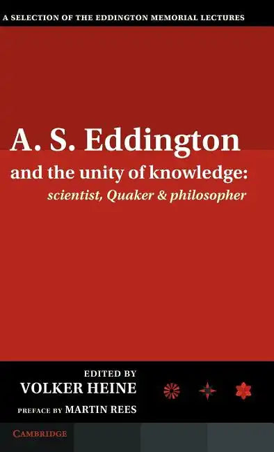 A.S. Eddington and the Unity of Knowledge: Scientist, Quaker and Philosopher: A Selection of the Eddington Memorial Lectures with a Preface by Lord Ma - Hardcover