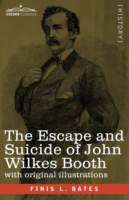 The Escape and Suicide of John Wilkes Booth: The First True Account of Lincoln's Assassination Containing a Complete Confession by Booth Many Years Af - Paperback