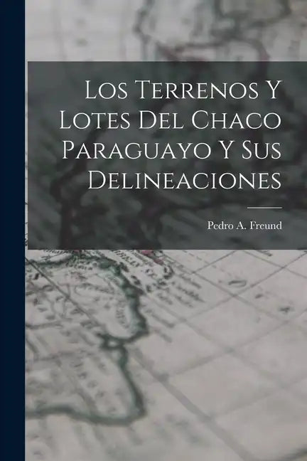 Los Terrenos y Lotes del Chaco Paraguayo y sus Delineaciones - Paperback