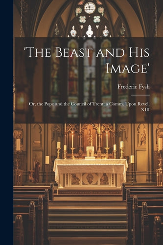 'the Beast and His Image': Or, the Pope and the Council of Trent, a Comm. Upon Revel. XIII - Paperback