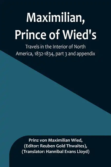 Maximilian, Prince of Wied's, Travels in the Interior of North America, 1832-1834, part 3 and appendix - Paperback