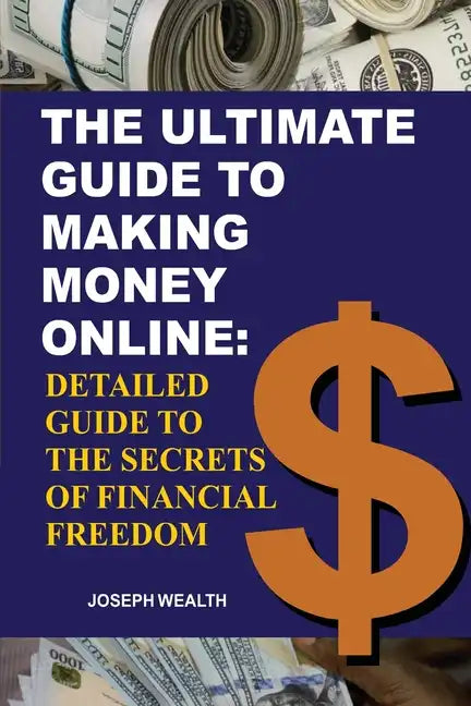The Ultimate Guide To Making Money Online: Detailed Guide To The Secrets Of Financial Freedom - Paperback