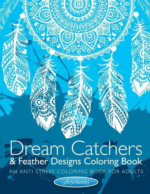 Dream Catchers & Feather Designs Coloring Book: An Anti Stress Coloring Book For Adults - Paperback