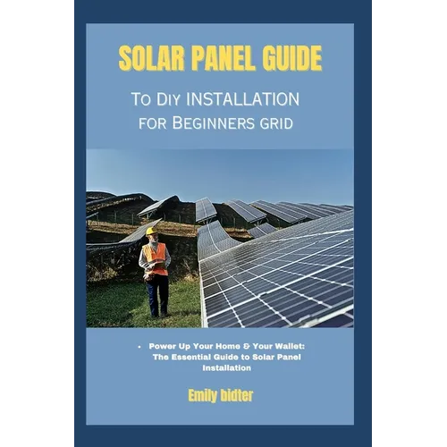 solar panel guide to diy installation for beginners grid: Power Up Your Home & Your Wallet: The Essential Guide to Solar Panel Installation - Paperback