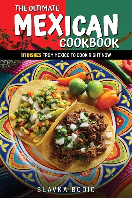 The Ultimate Mexican Cookbook: 111 Dishes From Mexico To Cook Right Now - Paperback