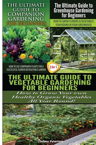 The Ultimate Guide to Companion Gardening for Beginners & the Ultimate Guide to Greenhouse Gardening for Beginners & the Ultimate Guide to Vegetable G - Paperback