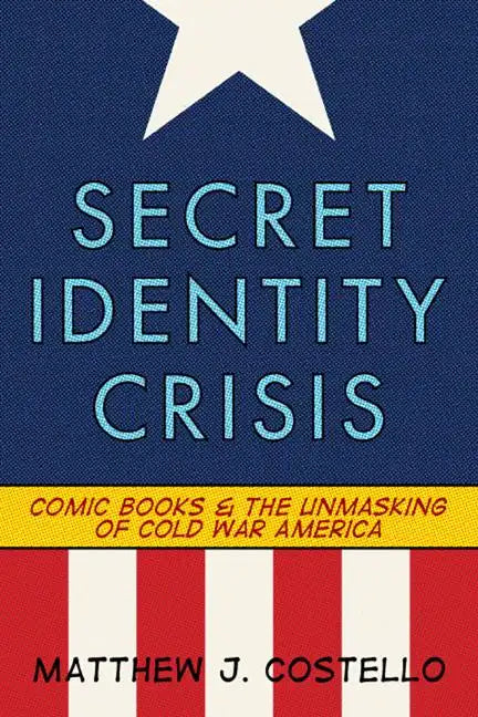Secret Identity Crisis: Comic Books and the Unmasking of Cold War America - Paperback