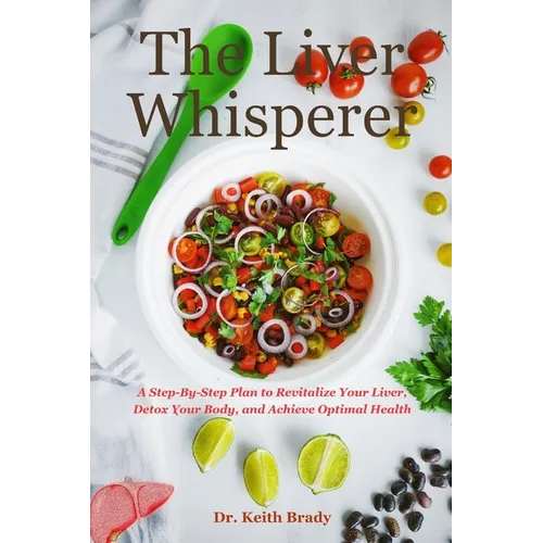 The Liver Whisperer: A Step-By-Step Plan to Revitalize Your Liver, Detox Your Body, and Achieve Optimal Health - Paperback
