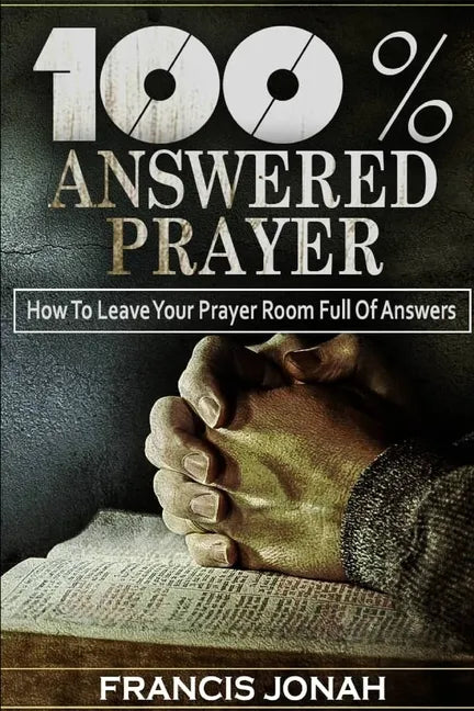 100% Answered Prayer: How To Leave Your Prayer Room Full Of Answers - Paperback