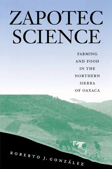 Zapotec Science: Farming and Food in the Northern Sierra of Oaxaca - Paperback
