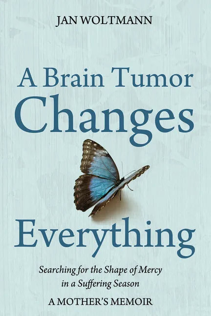 A Brain Tumor Changes Everything: Searching for the Shape of Mercy in a Suffering Season: A Mother's Memoir - Paperback
