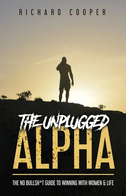 The Unplugged Alpha: The No Bullsh*t Guide To Winning With Women & Life - Paperback