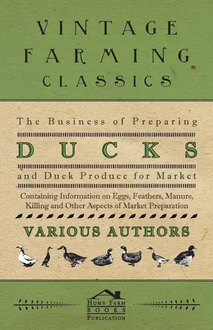 The Business of Preparing Ducks and Duck Produce for Market - Containing Information on Eggs, Feathers, Manure, Killing and Other Aspects of Market PR - Paperback