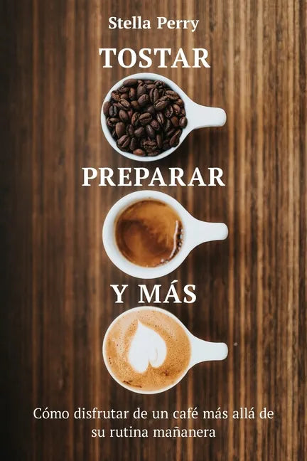 Tostar, preparar y más: Cómo disfrutar de un café más allá de su rutina mañanera - Paperback