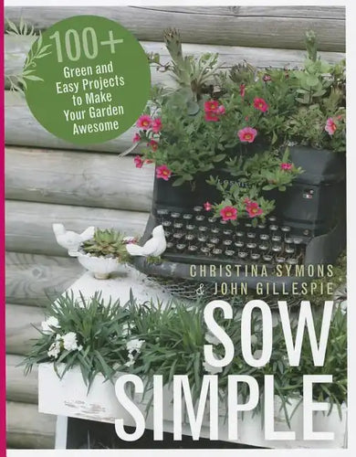 Sow Simple: 100+ Green and Easy Projects to Make Your Garden Awesome - Paperback