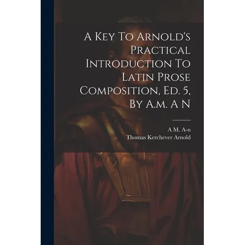 A Key To Arnold's Practical Introduction To Latin Prose Composition, Ed. 5, By A.m. A N - Paperback